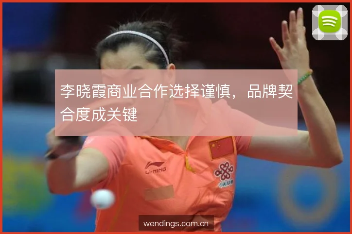 李晓霞商业合作选择谨慎，品牌契合度成关键